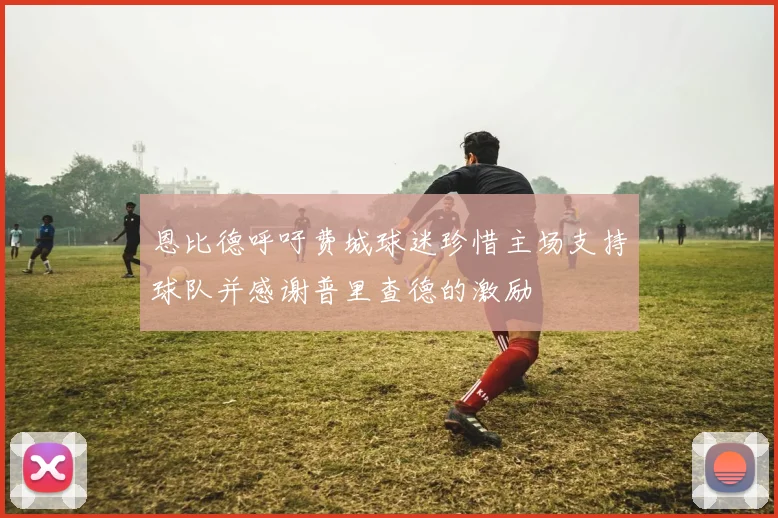 恩比德呼吁费城球迷珍惜主场支持球队并感谢普里查德的激励