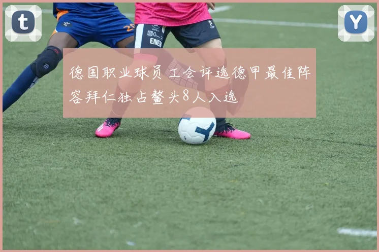 德国职业球员工会评选德甲最佳阵容拜仁独占鳌头8人入选
