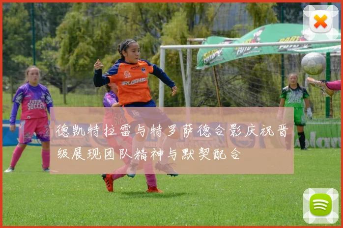 德凯特拉雷与特罗萨德合影庆祝晋级展现团队精神与默契配合