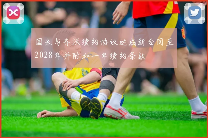 国米与齐沃续约协议达成新合同至2028年并附加一年续约条款