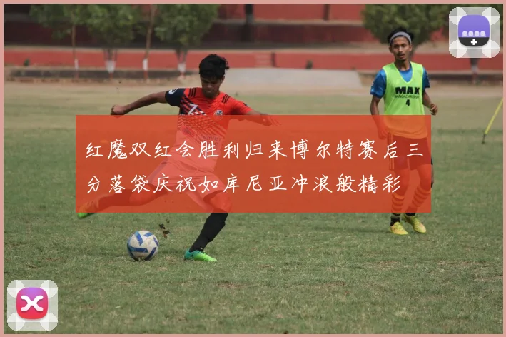 红魔双红会胜利归来博尔特赛后三分落袋庆祝如库尼亚冲浪般精彩
