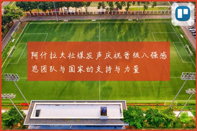 阿什拉夫社媒发声庆祝晋级八强感恩团队与国家的支持与力量