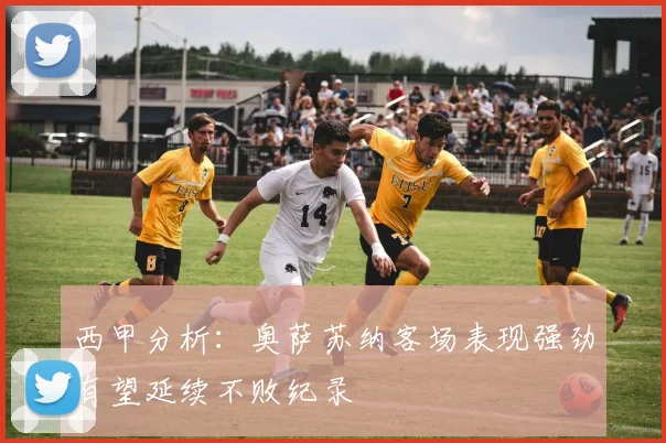 西甲分析：奥萨苏纳客场表现强劲有望延续不败纪录