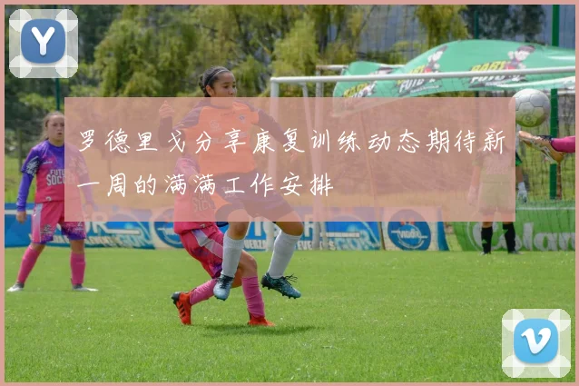 罗德里戈分享康复训练动态期待新一周的满满工作安排