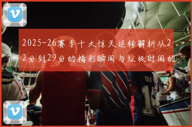2025-26赛季十大惊天逆转解析从22分到29分的精彩瞬间与垃圾时间的真实定义