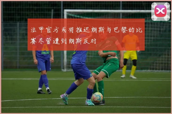 法甲官方或将推迟朗斯与巴黎的比赛尽管遭到朗斯反对