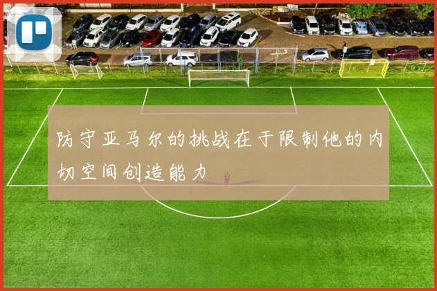 防守亚马尔的挑战在于限制他的内切空间创造能力